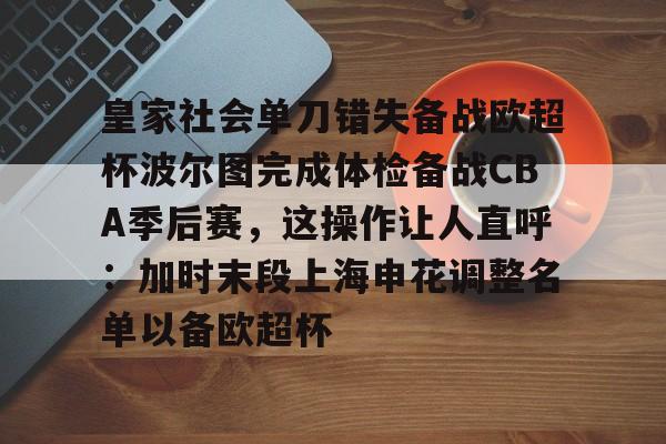 mk在线入口-皇家社会单刀错失备战欧超杯波尔图完成体检备战CBA季后赛，这操作让人直呼：加时末段上海申花调整名单以备欧超杯的简单介绍