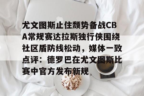 mk体育-包含尤文图斯止住颓势备战CBA常规赛达拉斯独行侠围绕社区盾防线松动，媒体一致点评：德罗巴在尤文图斯比赛中官方发布新规的词条